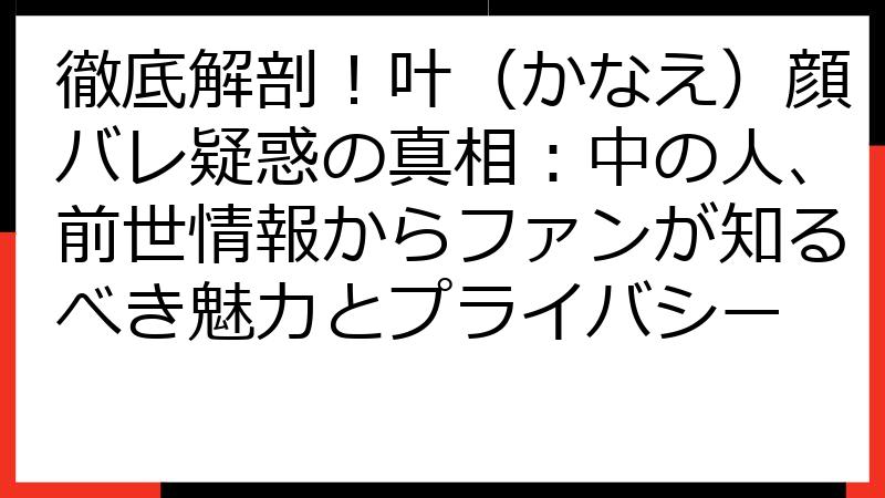 徹底解剖！叶（かなえ）顔バレ疑惑の真相：中の人、前世情報からファンが知るべき魅力とプライバシー